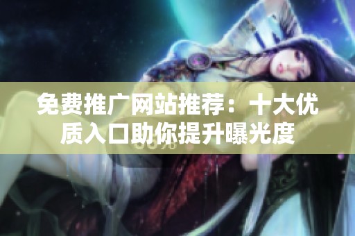 免费推广网站推荐：十大优质入口助你提升曝光度