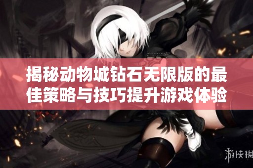 揭秘动物城钻石无限版的最佳策略与技巧提升游戏体验