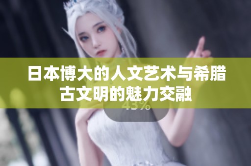 日本博大的人文艺术与希腊古文明的魅力交融