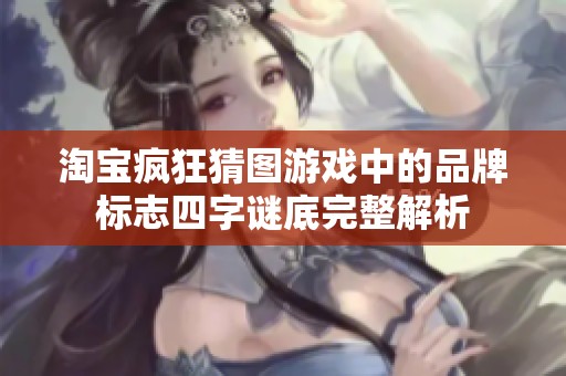 淘宝疯狂猜图游戏中的品牌标志四字谜底完整解析