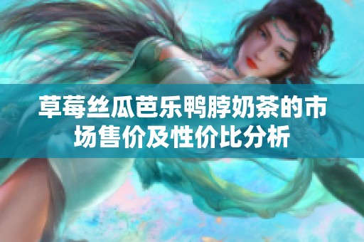 草莓丝瓜芭乐鸭脖奶茶的市场售价及性价比分析