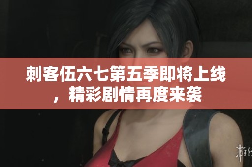 刺客伍六七第五季即将上线，精彩剧情再度来袭
