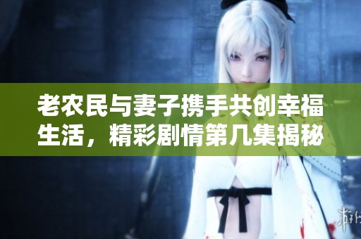 老农民与妻子携手共创幸福生活，精彩剧情第几集揭秘