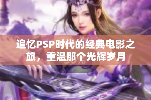 追忆PSP时代的经典电影之旅，重温那个光辉岁月