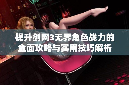提升剑网3无界角色战力的全面攻略与实用技巧解析