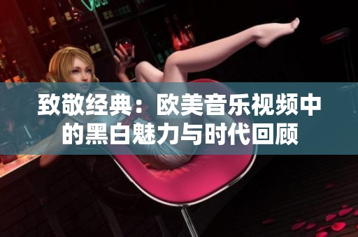 致敬经典：欧美音乐视频中的黑白魅力与时代回顾