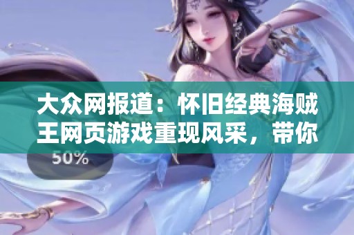 大众网报道：怀旧经典海贼王网页游戏重现风采，带你回到少年时代