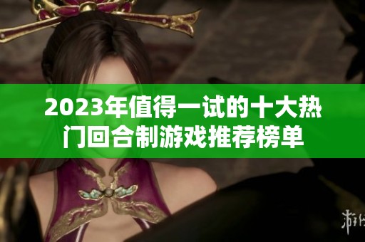 2023年值得一试的十大热门回合制游戏推荐榜单