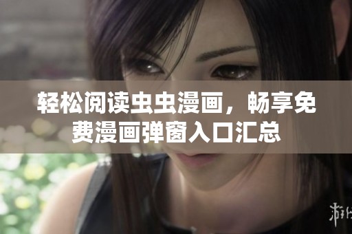 轻松阅读虫虫漫画，畅享免费漫画弹窗入口汇总