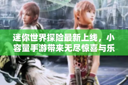 迷你世界探险最新上线，小容量手游带来无尽惊喜与乐趣