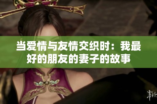 当爱情与友情交织时：我最好的朋友的妻子的故事
