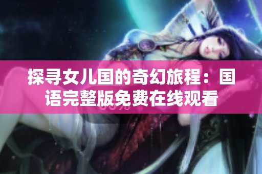 探寻女儿国的奇幻旅程：国语完整版免费在线观看