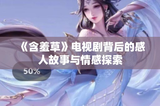 《含羞草》电视剧背后的感人故事与情感探索