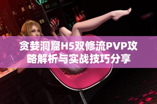 贪婪洞窟H5双修流PVP攻略解析与实战技巧分享
