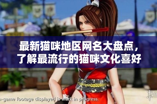 最新猫咪地区网名大盘点，了解最流行的猫咪文化喜好