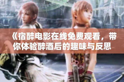 《宿醉电影在线免费观看，带你体验醉酒后的趣味与反思》