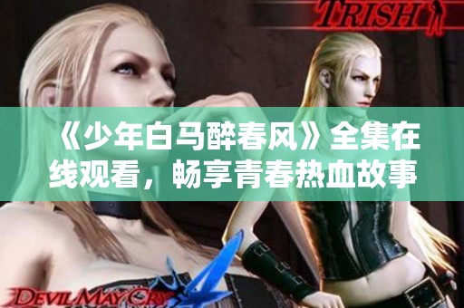 《少年白马醉春风》全集在线观看，畅享青春热血故事