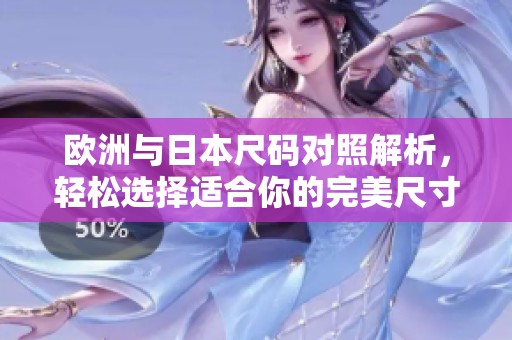 欧洲与日本尺码对照解析，轻松选择适合你的完美尺寸