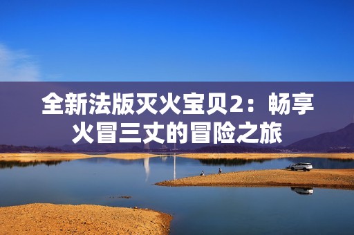 全新法版灭火宝贝2：畅享火冒三丈的冒险之旅