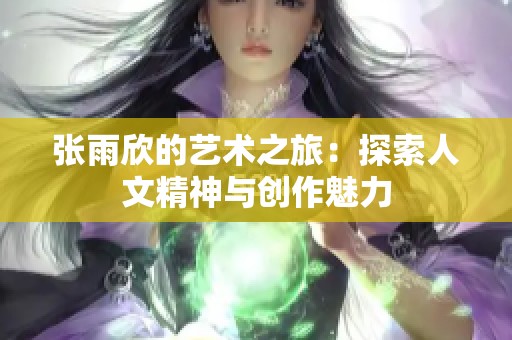 张雨欣的艺术之旅：探索人文精神与创作魅力