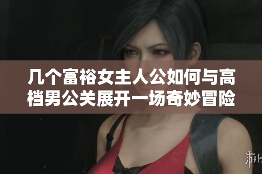 几个富裕女主人公如何与高档男公关展开一场奇妙冒险
