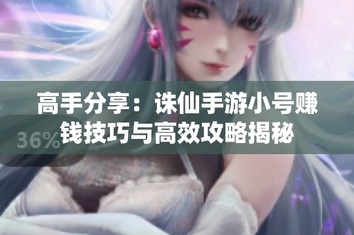 高手分享：诛仙手游小号赚钱技巧与高效攻略揭秘