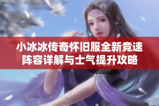 小冰冰传奇怀旧服全新竞速阵容详解与士气提升攻略