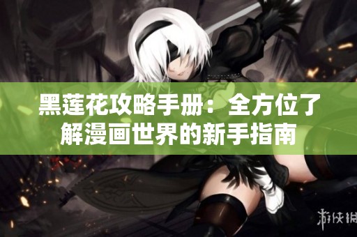 黑莲花攻略手册：全方位了解漫画世界的新手指南