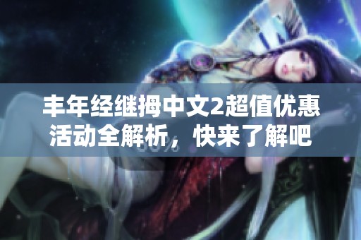 丰年经继拇中文2超值优惠活动全解析，快来了解吧