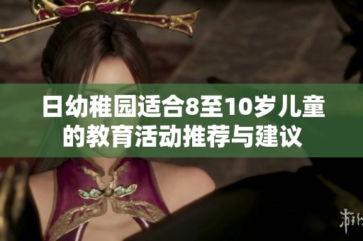 日幼稚园适合8至10岁儿童的教育活动推荐与建议