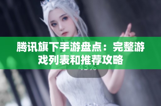 腾讯旗下手游盘点：完整游戏列表和推荐攻略