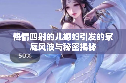 热情四射的儿媳妇引发的家庭风波与秘密揭秘