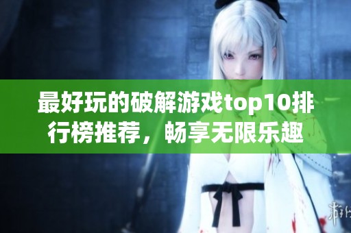 最好玩的破解游戏top10排行榜推荐，畅享无限乐趣