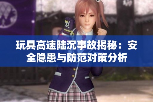 玩具高速陆沉事故揭秘：安全隐患与防范对策分析