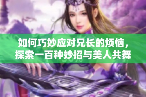 如何巧妙应对兄长的烦恼，探索一百种妙招与美人共舞