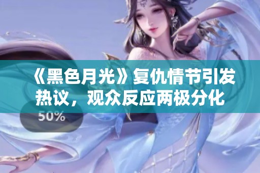 《黑色月光》复仇情节引发热议，观众反应两极分化