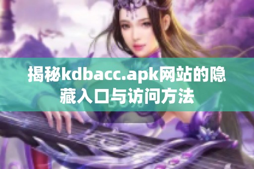 揭秘kdbacc.apk网站的隐藏入口与访问方法