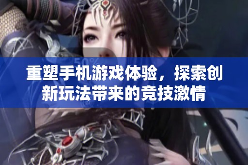 重塑手机游戏体验，探索创新玩法带来的竞技激情