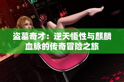 盗墓奇才：逆天悟性与麒麟血脉的传奇冒险之旅