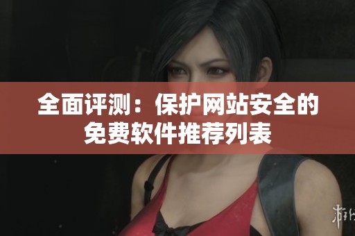 全面评测：保护网站安全的免费软件推荐列表