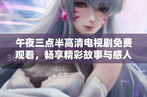午夜三点半高清电视剧免费观看，畅享精彩故事与感人情节