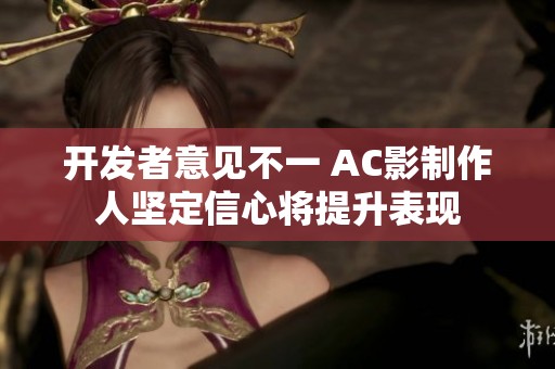 开发者意见不一 AC影制作人坚定信心将提升表现