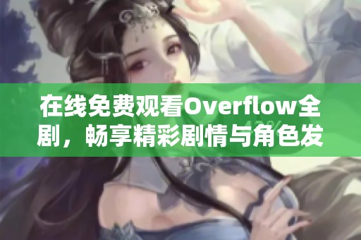 在线免费观看Overflow全剧，畅享精彩剧情与角色发展