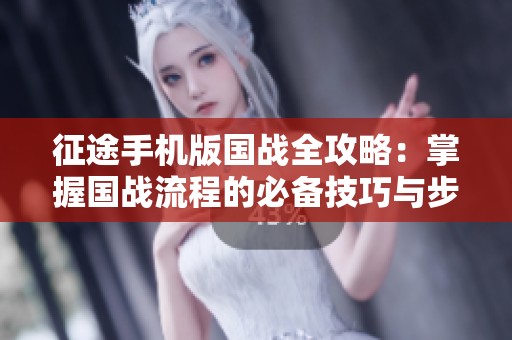 征途手机版国战全攻略：掌握国战流程的必备技巧与步骤