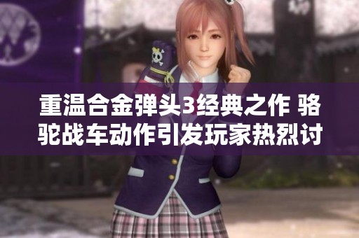 重温合金弹头3经典之作 骆驼战车动作引发玩家热烈讨论