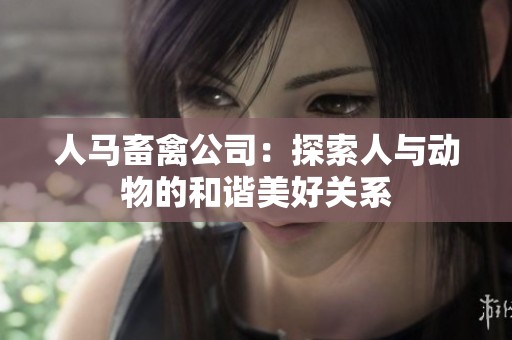 人马畜禽公司：探索人与动物的和谐美好关系