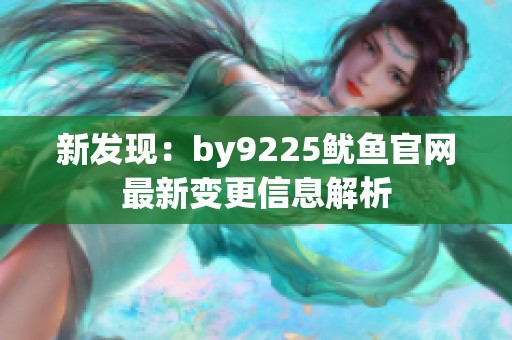 新发现：by9225鱿鱼官网最新变更信息解析
