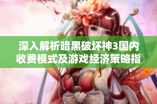 深入解析暗黑破坏神3国内收费模式及游戏经济策略指南