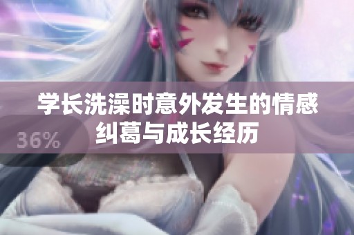 学长洗澡时意外发生的情感纠葛与成长经历