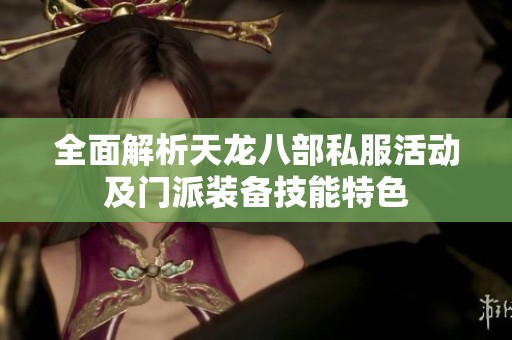 全面解析天龙八部私服活动及门派装备技能特色